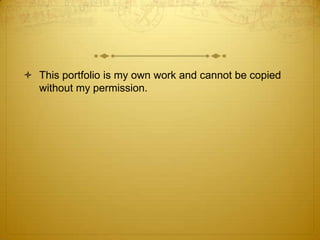  This portfolio is my own work and cannot be copied
without my permission.

 