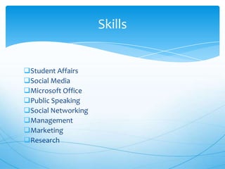 Skills
Student Affairs
Social Media
Microsoft Office
Public Speaking
Social Networking
Management
Marketing
Research

 