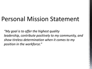 “My goal is to offer the highest quality
leadership, contribute positively to my community, and
show tireless determination when it comes to my
position in the workforce.”

 