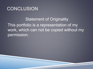 CONCLUSION 
Statement of Originality 
This portfolio is a representation of my 
work, which can not be copied without my 
permission. 
