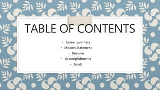 TABLE OF CONTENTS
• Career summary
• Mission Statement
• Resume
• Accomplishments
• Goals
 