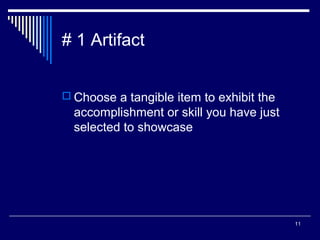 11
# 1 Artifact
 Choose a tangible item to exhibit the
accomplishment or skill you have just
selected to showcase
 