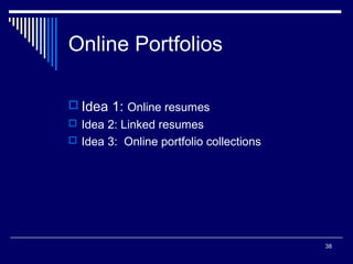 38
Online Portfolios
 Idea 1: Online resumes
 Idea 2: Linked resumes
 Idea 3: Online portfolio collections
 