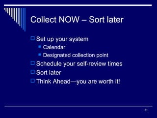 61
Collect NOW – Sort later
 Set up your system
 Calendar
 Designated collection point
 Schedule your self-review times
 Sort later
 Think Ahead—you are worth it!
 