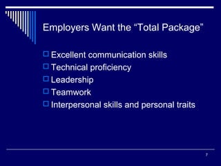 7
Employers Want the “Total Package”
 Excellent communication skills
 Technical proficiency
 Leadership
 Teamwork
 Interpersonal skills and personal traits
 
