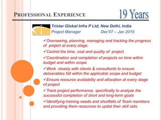 PROFESSIONAL EXPERIENCE
Tristar Global Infra P Ltd, New Delhi, India
Project Manager Dec’07 – Jan 2015
Overseeing, planni...