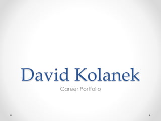 David Kolanek 
Career Portfolio 
 