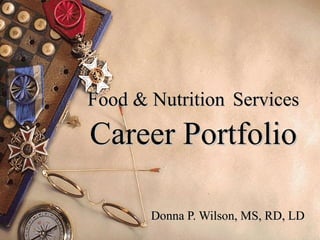 Food & Nutrition   Services  Career Portfolio Donna P. Wilson, MS, RD, LD  