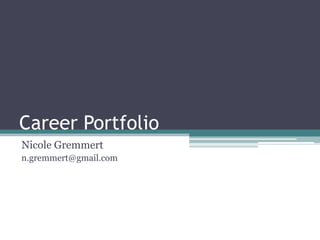 Career Portfolio
Nicole Gremmert
n.gremmert@gmail.com
 