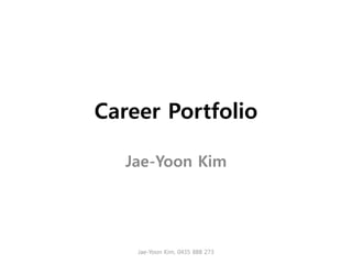 Career Portfolio

   Jae-Yoon Kim




    Jae-Yoon Kim, 0435 888 273
 