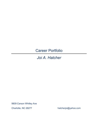 Career Portfolio
Joi A. Hatcher
9809 Carson Whitley Ave
Charlotte, NC 28277 hatcherjoi@yahoo.com
 