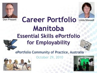 Career Portfolio ManitobaEssential Skills ePortfolio       for Employability Don Presant Linda Maxwell ePortfolio Community of Practice, Australia October 29, 2010 
