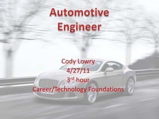 Automotive  Engineer Cody Lowry 4/27/11 3rd hour Career/Technology Foundations 