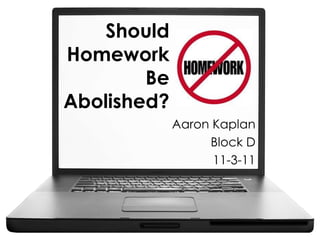Should
Homework
        Be
Abolished?
             Aaron Kaplan
                  Block D
                   11-3-11
 