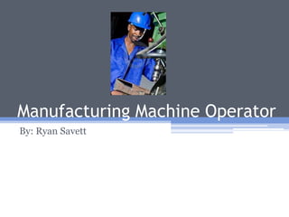 Manufacturing Machine Operator
By: Ryan Savett
 