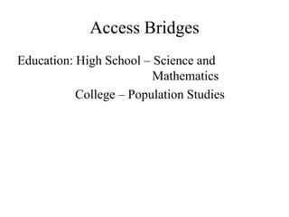 Access Bridges
Education: High School – Science and
                         Mathematics
           College – Population Studies
 