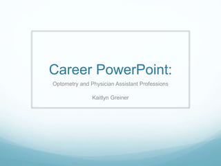 Career PowerPoint:
Optometry and Physician Assistant Professions
Kaitlyn Greiner
 