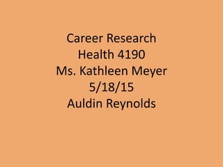 Career Research
Health 4190
Ms. Kathleen Meyer
5/18/15
Auldin Reynolds
 