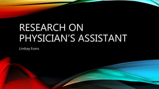 RESEARCH ON
PHYSICIAN’S ASSISTANT
Lindsay Evans
 