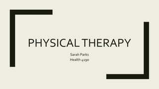 PHYSICALTHERAPY
Sarah Parks
Health 4190
 