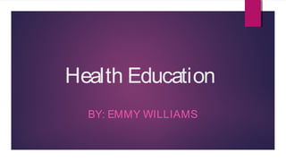 Health Education
BY: EMMY WILLIAMS
 