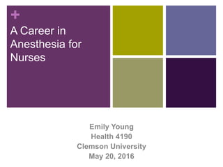 +
A Career in
Anesthesia for
Nurses
Emily Young
Health 4190
Clemson University
May 20, 2016
 