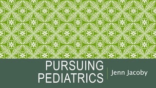 PURSUING
PEDIATRICS
Jenn Jacoby
 