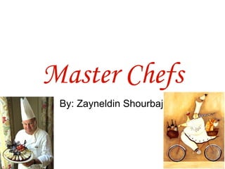 Master Chefs By: Zayneldin Shourbaji 