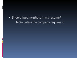 Should I put my photo in my resume? NO – unless the company requires it.  