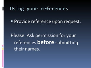 Using your references Provide reference upon request.  Please: Ask permission for your references  before   submitting their names. 