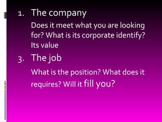 The company Does it meet what you are looking for? What is its corporate identify? Its value The job What is the position? What does it requires? Will it  fill you? 