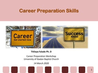 Career Preparation Skills
1
Titilayo Falade Ph. D
Career Preparation Workshop
University of Ibadan Baptist Church
14 March 2020
 