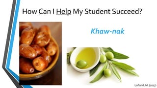 How Can I Help My Student Succeed?
Khaw-nak
Lofland, M. (2017)
 
