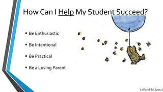 How Can I Help My Student Succeed?
 Be Enthusiastic
 Be Intentional
 Be Practical
 Be a Loving Parent
Lofland, M. (2017)
 