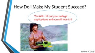 How Do I Make My Student Succeed?
YouWILL fill out your college
applications and you will love it!!!
Lofland, M. (2017)
 