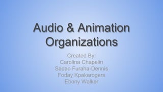 Audio & Animation
Organizations
Created By:
Carolina Chapelin
Sadao Furaha-Dennis
Foday Kpakarogers
Ebony Walker
 