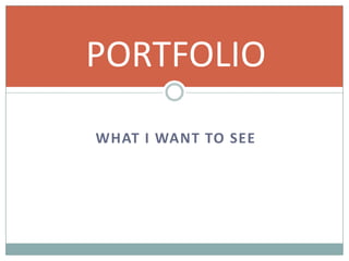 PORTFOLIO
WHAT I WANT TO SEE

 