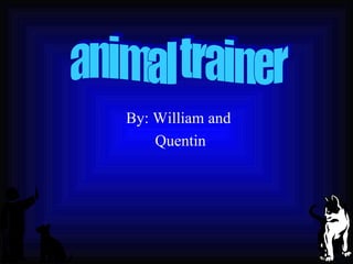 By: William and  Quentin  animal trainer 