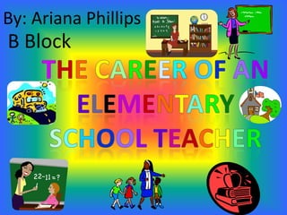 By: Ariana Phillips B Block TheCareerofan ElementarySchoolTeacher 
