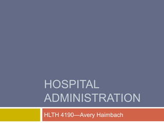 HOSPITAL
ADMINISTRATION
HLTH 4190—Avery Haimbach
 