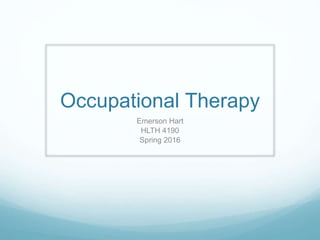 Occupational Therapy
Emerson Hart
HLTH 4190
Spring 2016
 