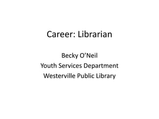 Career: Librarian Becky O’Neil Youth Services Department Westerville Public Library 