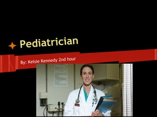 Pediatrician
By: Kelsie Kennedy 2nd hour
 