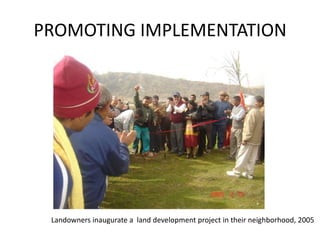 PROMOTING IMPLEMENTATIONLandowners inaugurate a  land development project in their neighborhood, 2005