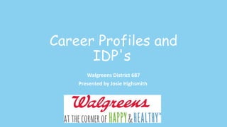 Career Profiles and
IDP's
Walgreens District 687
Presented by Josie Highsmith
 