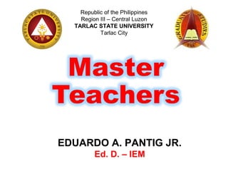 Republic of the Philippines
Region III – Central Luzon
TARLAC STATE UNIVERSITY
Tarlac City
EDUARDO A. PANTIG JR.
Ed. D. – IEM
 