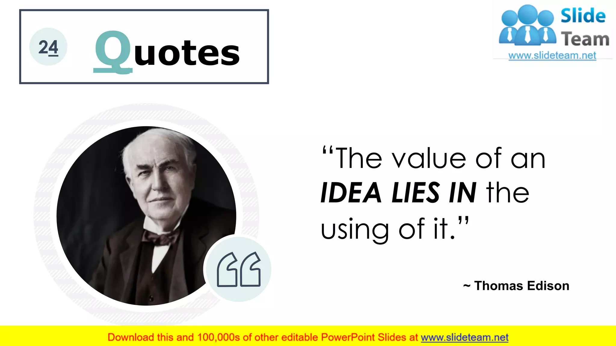 Quotes
“The value of an
IDEA LIES IN the
using of it.”
~ Thomas Edison
24
 