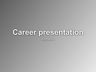 Career presentation 
Animation 
 