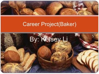 By: Kelsey Li Career Project(Baker) 