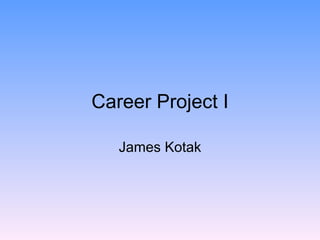 Career Project I

   James Kotak
 